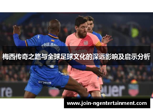 梅西传奇之路与全球足球文化的深远影响及启示分析