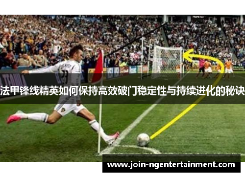 法甲锋线精英如何保持高效破门稳定性与持续进化的秘诀