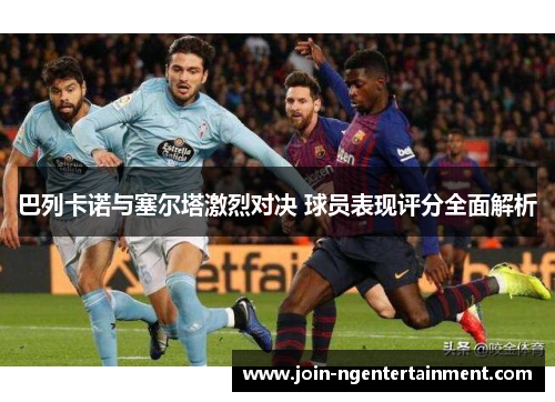 巴列卡诺与塞尔塔激烈对决 球员表现评分全面解析