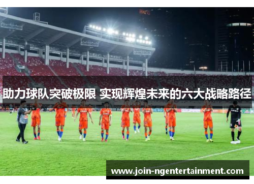 助力球队突破极限 实现辉煌未来的六大战略路径
