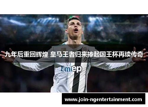 九年后重回辉煌 皇马王者归来捧起国王杯再续传奇