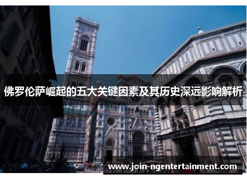 佛罗伦萨崛起的五大关键因素及其历史深远影响解析
