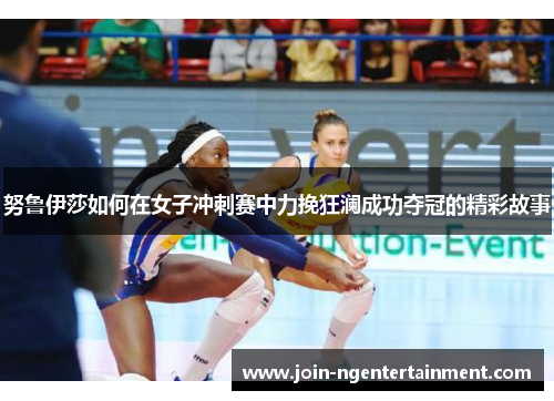 努鲁伊莎如何在女子冲刺赛中力挽狂澜成功夺冠的精彩故事
