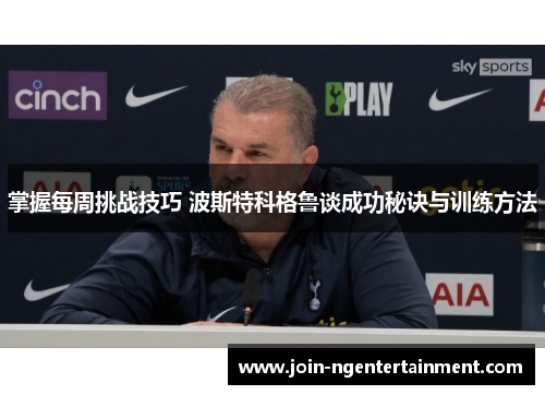 掌握每周挑战技巧 波斯特科格鲁谈成功秘诀与训练方法
