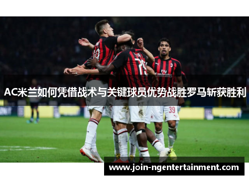 AC米兰如何凭借战术与关键球员优势战胜罗马斩获胜利