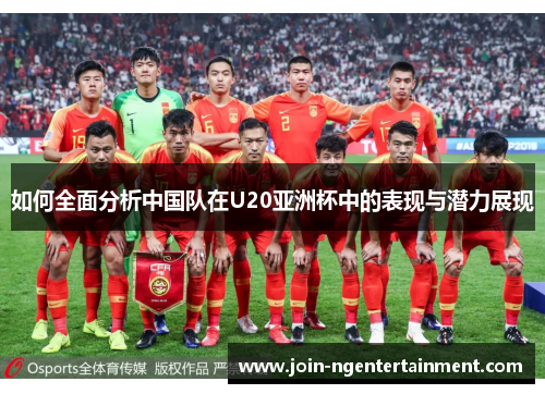 如何全面分析中国队在U20亚洲杯中的表现与潜力展现