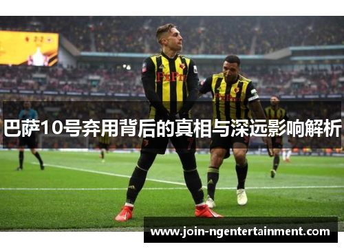 巴萨10号弃用背后的真相与深远影响解析