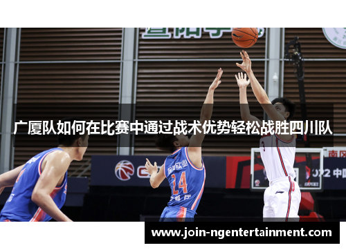 广厦队如何在比赛中通过战术优势轻松战胜四川队