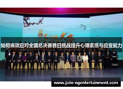 如何高效应对全国总决赛首日挑战提升心理素质与应变能力