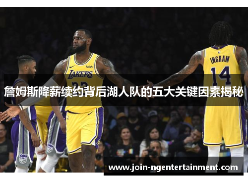 詹姆斯降薪续约背后湖人队的五大关键因素揭秘