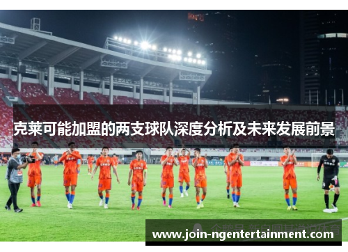 克莱可能加盟的两支球队深度分析及未来发展前景
