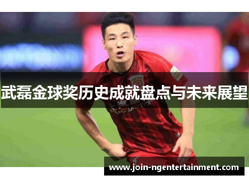 武磊金球奖历史成就盘点与未来展望