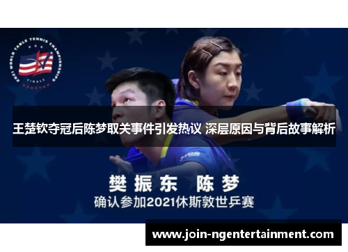王楚钦夺冠后陈梦取关事件引发热议 深层原因与背后故事解析