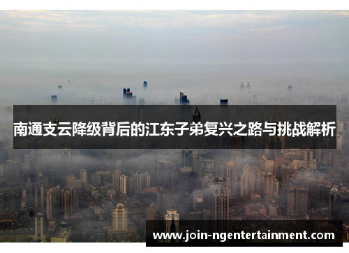 南通支云降级背后的江东子弟复兴之路与挑战解析
