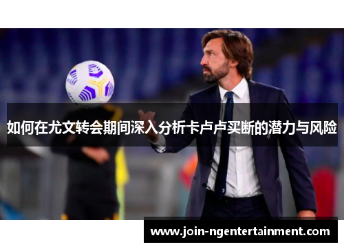 如何在尤文转会期间深入分析卡卢卢买断的潜力与风险