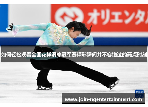 如何轻松观看全国花样滑冰冠军赛精彩瞬间并不容错过的亮点时刻