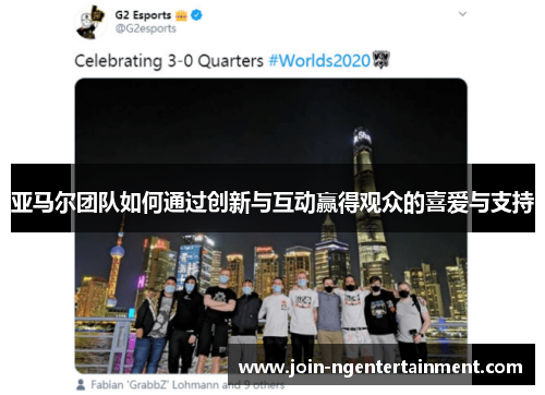 亚马尔团队如何通过创新与互动赢得观众的喜爱与支持