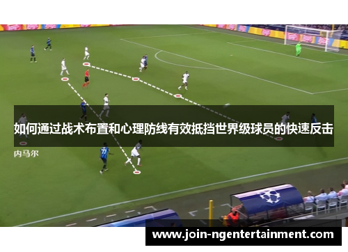 如何通过战术布置和心理防线有效抵挡世界级球员的快速反击