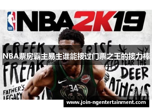 NBA票房霸主易主谁能接过门票之王的接力棒