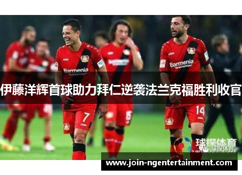 伊藤洋辉首球助力拜仁逆袭法兰克福胜利收官