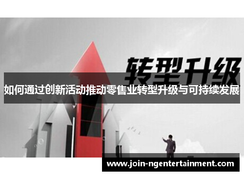 如何通过创新活动推动零售业转型升级与可持续发展