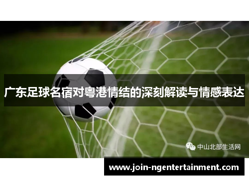 广东足球名宿对粤港情结的深刻解读与情感表达
