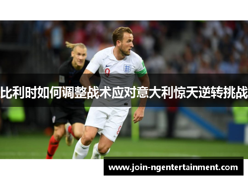 比利时如何调整战术应对意大利惊天逆转挑战