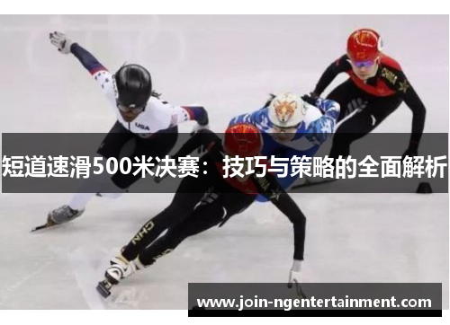 短道速滑500米决赛：技巧与策略的全面解析