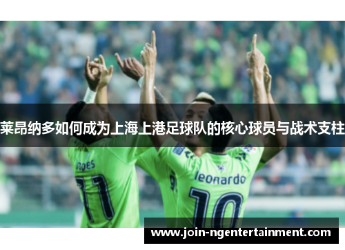 莱昂纳多如何成为上海上港足球队的核心球员与战术支柱