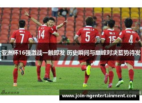亚洲杯16强激战一触即发 历史瞬间与巅峰对决蓄势待发