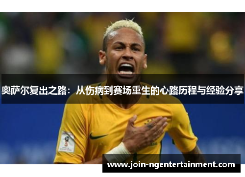 奥萨尔复出之路：从伤病到赛场重生的心路历程与经验分享