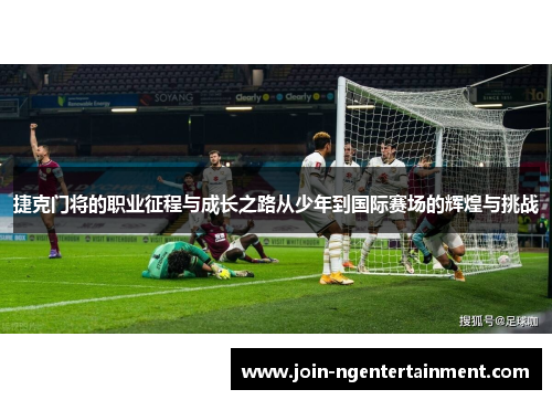 捷克门将的职业征程与成长之路从少年到国际赛场的辉煌与挑战
