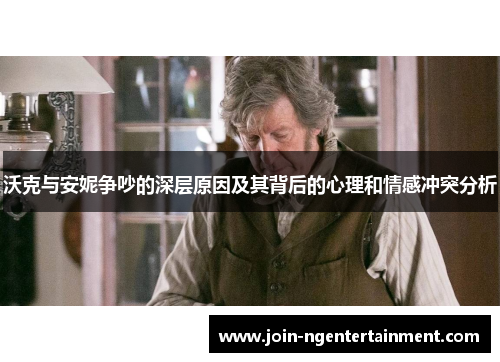 沃克与安妮争吵的深层原因及其背后的心理和情感冲突分析
