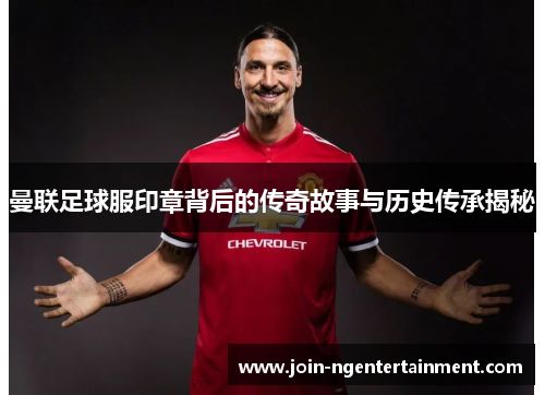 曼联足球服印章背后的传奇故事与历史传承揭秘