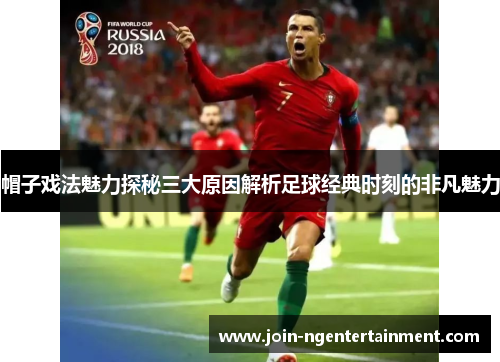帽子戏法魅力探秘三大原因解析足球经典时刻的非凡魅力