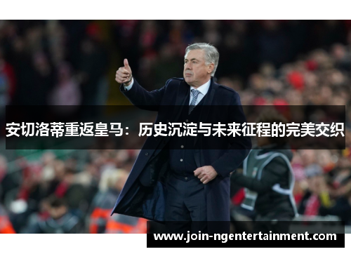 安切洛蒂重返皇马：历史沉淀与未来征程的完美交织