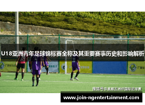 U18亚洲青年足球锦标赛全称及其重要赛事历史和影响解析
