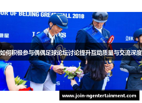 如何积极参与偶偶足球论坛讨论提升互动质量与交流深度