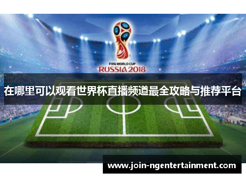 在哪里可以观看世界杯直播频道最全攻略与推荐平台