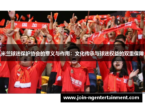 米兰球迷保护协会的意义与作用：文化传承与球迷权益的双重保障