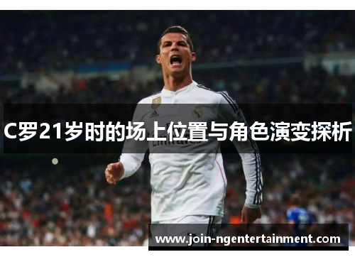 C罗21岁时的场上位置与角色演变探析