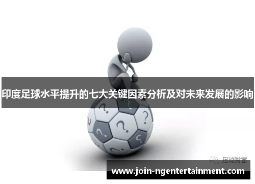 印度足球水平提升的七大关键因素分析及对未来发展的影响