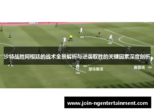 沙特战胜阿根廷的战术全景解析与逆袭取胜的关键因素深度剖析