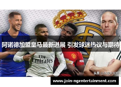 阿诺德加盟皇马最新进展 引发球迷热议与期待