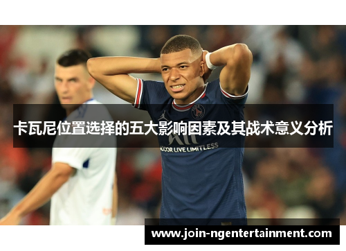 卡瓦尼位置选择的五大影响因素及其战术意义分析