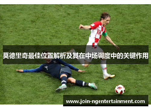 莫德里奇最佳位置解析及其在中场调度中的关键作用