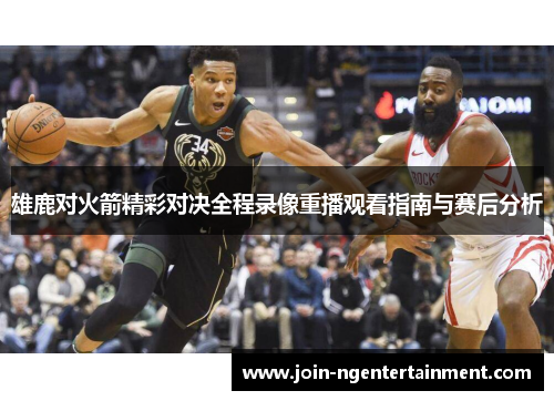 雄鹿对火箭精彩对决全程录像重播观看指南与赛后分析