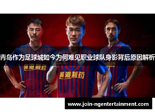 青岛作为足球城如今为何难见职业球队身影背后原因解析
