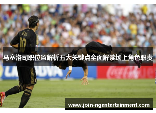 马塞洛司职位置解析五大关键点全面解读场上角色职责