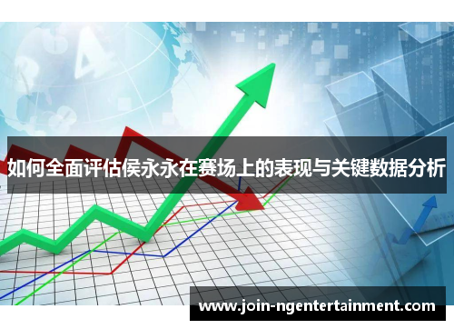 如何全面评估侯永永在赛场上的表现与关键数据分析